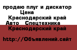 продаю плуг и дискатор › Цена ­ 320 000 - Краснодарский край Авто » Спецтехника   . Краснодарский край